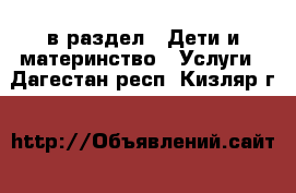  в раздел : Дети и материнство » Услуги . Дагестан респ.,Кизляр г.